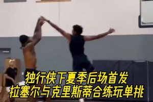 獨(dú)行俠下賽季的后場組合拉塞爾與克里斯蒂合練玩單挑~