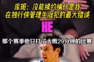 庫班：沒能續(xù)約納什，是我在獨(dú)行俠管理層生涯犯下的最大錯誤！